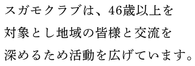 スガモクラブは、46歳以上を対象とし地域の皆様と交流うを深めるため活動を広げています。